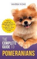 The Complete Guide to Pomeranians: Finding, Preparing for, Socializing, Training, Feeding, and Loving Your New Pomeranian Puppy - Vanessa Richie - cover