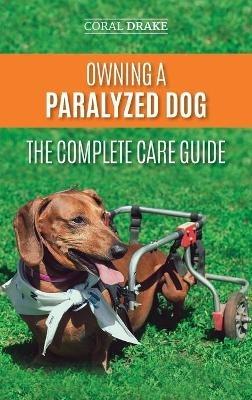 Owning a Paralyzed Dog - The Complete Care Guide: Helping Your Disabled Dog Live Their Life to the Fullest - Coral Drake - cover