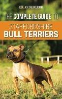 The Complete Guide to Staffordshire Bull Terriers: Finding, Training, Feeding, Caring for, and Loving your new Staffie. - Joanna de Klerk - cover
