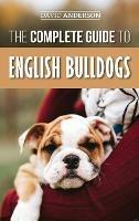 The Complete Guide to English Bulldogs: How to Find, Train, Feed, and Love your new Bulldog Puppy - David Anderson - cover