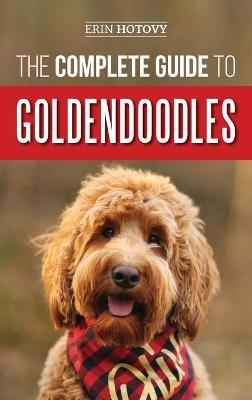 The Complete Guide to Goldendoodles: How to Find, Train, Feed, Groom, and Love Your New Goldendoodle Puppy - Erin Hotovy - cover