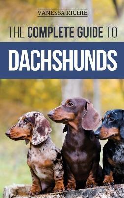 The Complete Guide to Dachshunds: Finding, Feeding, Training, Caring For, Socializing, and Loving Your New Dachshund Puppy - Vanessa Richie - cover
