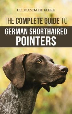 The Complete Guide to German Shorthaired Pointers: History, Behavior, Training, Fieldwork, Traveling, and Health Care for Your New GSP Puppy - Joanna de Klerk - cover