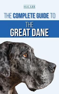 The Complete Guide to the Great Dane: Finding, Selecting, Raising, Training, Feeding, and Living with Your New Great Dane Puppy - Malcolm Lee - cover