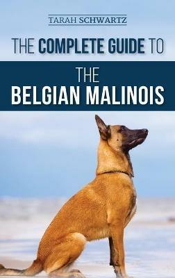 The Complete Guide to the Belgian Malinois: Selecting, Training, Socializing, Working, Feeding, and Loving Your New Malinois Puppy - Tarah Schwartz - cover
