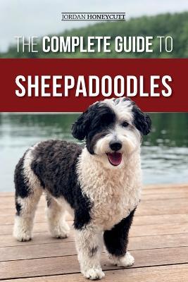 The Complete Guide to Sheepadoodles: Finding, Raising, Training, Feeding, Socializing, and Loving Your New Sheepadoodle Puppy - Jordan Honeycutt - cover