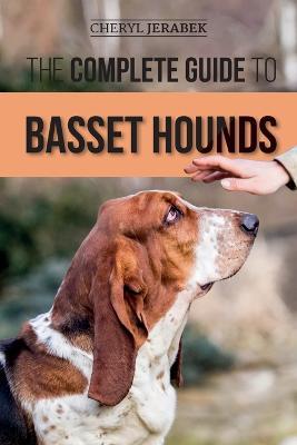 The Complete Guide to Basset Hounds: Choosing, Raising, Feeding, Training, Exercising, and Loving Your New Basset Hound Puppy - Cheryl Jerabek - cover