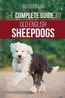 The Complete Guide to Old English Sheepdogs: Finding, Selecting, Raising, Feeding, Training, and Loving Your New OES Puppy - Malcolm Lee - cover