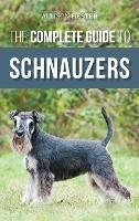 The Complete Guide to Schnauzers: Miniature, Standard, or Giant - Learn Everything You Need to Know to Raise a Healthy and Happy Schnauzer - Allison Hester - cover