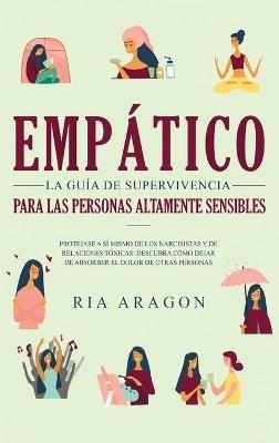 Empático, La guía de supervivencia para las personas altamente sensibles: Protéjase a sí mismo de los narcisistas y de relaciones tóxicas. Descubra cómo dejar de absorber el dolor de otras personas - Ria Aragon - cover