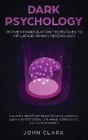 Dark Psychology: Proven Manipulation Techniques to Influence Human Psychology: Discover Secret Methods for Mind Control, Dark NLP, Deception, Subliminal Persuasion, and Dark Hypnosis - Clark John - cover