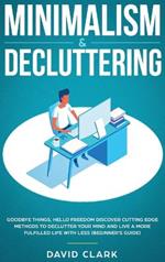 Minimalism & Decluttering: Goodbye Things, Hello Freedom: Discover Cutting Edge Methods to Declutter Your Mind and Live a More Fulfilled Life with Less (Beginner's Guide)