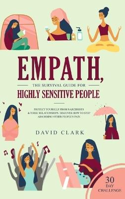Empath, The Survival Guide for Highly Sensitive People: Protect Yourself From Narcissists & Toxic Relationships Discover How to Stop Absorbing Other People's Pain + 30 Day Challenge - David Clark - cover