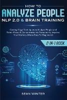 How to Analyze People: NLP 2.0 and Brain Training 2-in-1: Book Cutting-Edge Techniques to Analyze People and Retain Focus & Concentration to Permanently Improve Your Memory (Made Easy for Beginners)