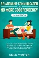 Relationship Communication and No More Codependency 2-in-1 Book: Healthy Detachment Strategies to Resolve Any Conflict with Your Partner and Stop Struggling with Codependent Relationships