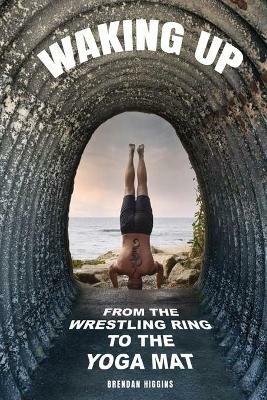 Waking Up: From the Wrestling Ring to the Yoga Mat - Brendan Higgins - cover