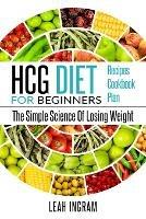 Hcg Diet: HCG Diet for Beginners-The Simple Science of Losing Weight HCG Diet Recipes- HCG Diet Cookbook - Leah Ingram - cover