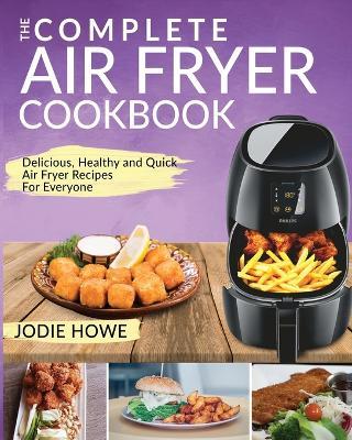 Air Fryer Recipe Book: The Complete Air Fryer Cookbook Delicious, Healthy and Quick Air Fryer Recipes For Everyone - Jodie Howe - cover