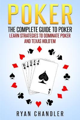 Poker: The Complete Guide To Poker - Learn Strategies To Dominate Poker And Texas Hold'em - Ryan Chandler - cover