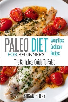 Paleo For Beginners: Paleo Diet - The Complete Guide to Paleo - Paleo Recipes, Paleo Weight Loss - Susan Perry - cover
