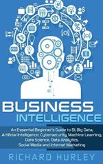 Business Intelligence: An Essential Beginner's Guide to BI, Big Data, Artificial Intelligence, Cybersecurity, Machine Learning, Data Science, Data Analytics, Social Media and Internet Marketing
