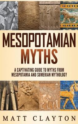 Mesopotamian Myths: A Captivating Guide to Myths from Mesopotamia and - Matt Clayton - cover