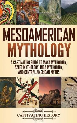 Mesoamerican Mythology: A Captivating Guide to Maya Mythology, Aztec Mythology, Inca Mythology, and Central American Myths - Matt Clayton - cover