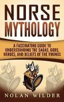 Norse Mythology: A Fascinating Guide to Understanding the Sagas, Gods, Heroes, and Beliefs of the Vikings