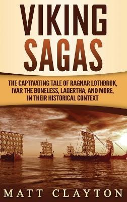 Viking Sagas: The Captivating Tale of Ragnar Lothbrok, Ivar the Boneless, Lagertha, and More, in Their Historical Context - Matt Clayton - cover