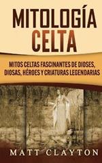Mitología Celta: Mitos celtas fascinantes de dioses, diosas, héroes y criaturas legendarias