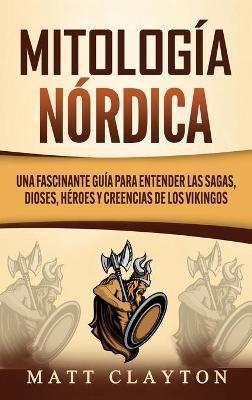 Mitología nórdica: Una fascinante guía para entender las sagas, dioses, héroes y creencias de los vikingos - Matt Clayton - cover