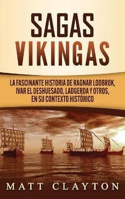 Sagas vikingas: La fascinante historia de Ragnar Lodbrok, Ivar el Deshuesado, Ladgerda y otros, en su contexto histórico - Matt Clayton - cover