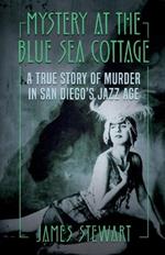 Mystery At The Blue Sea Cottage: A True Story of Murder in San Diego's Jazz Age