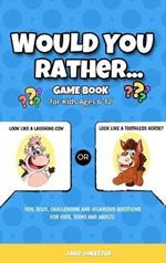 Would You Rather Game Book: For Kids Ages 6-12 - Fun, Silly, Challenging and Hilarious Questions for Kids, Teens and Adults