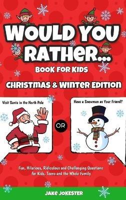 Would You Rather Book for Kids: Christmas & Winter Edition - Fun, Hilarious, Ridiculous and Challenging Questions for Kids, Teens and the Whole Family - Jake Jokester - cover