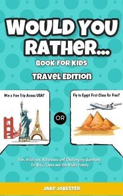 Would You Rather Game Book for Kids: Travel Edition - Fun, Educational and Thought Provoking Questions About Travel (For Kids Ages 6-12) - Jake Jokester - cover
