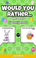 Would You Rather Book for Kids: Easter Edition - A Fun Easter Joke Book for Kids, Boys, Girls, Teens and The Whole Family - Jake Jokester - cover