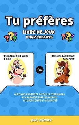 Tu préfères livre de jeux pour enfants: Questions amusantes, difficiles, stimulantes et hilarantes pour les enfants, les adolescents et les adultes - Jake Jokester - cover