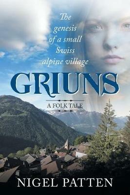 Griuns: The genesis of a small Swiss alpine village - A folk tale - Nigel Patten - cover