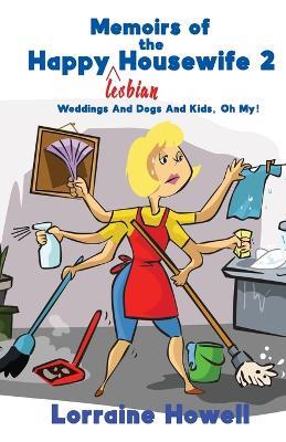 Memoirs of the Happy Lesbian Housewife 2: Weddings And Dogs And Kids, Oh My! - Lorraine Howell - cover