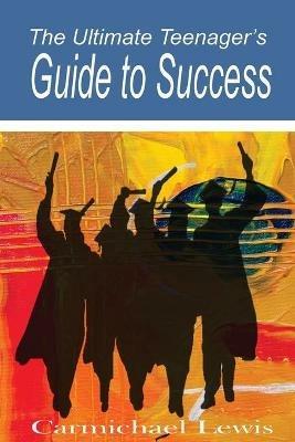 The Ultimate Teenager's Guide to Success: Transformation Through Self-Education - Carmichael Lewis - cover