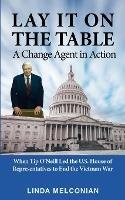 Lay it on the Table: A Change Agent in Action: When Tip O'Neill Led the House of Representatives to End the Vietnam War
