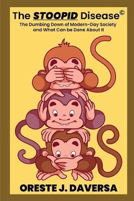 The STOOPID Disease(c) - The Dumbing Down of Modern-Day Society and What Can Be Done About It - Oreste J Daversa - cover