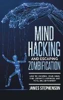 Mind Hacking and Escaping Zombification: How to Control Your Mind, Find Ultimate Happiness and Total Enlightenment - James Stephenson - cover