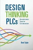 Design Thinking PLCs: Revolutionize Teacher Collaboration - Brett Taylor - cover