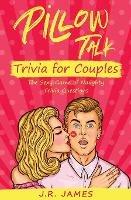 Pillow Talk Trivia for Couples: The Sexy Game of Naughty Trivia Questions - J R James - cover