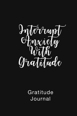 Gratitude Journal Interrupt Anxiety With Gratitude: Daily Gratitude Book to Practice Gratitude and Mindfulness - Brenda Nathan - cover