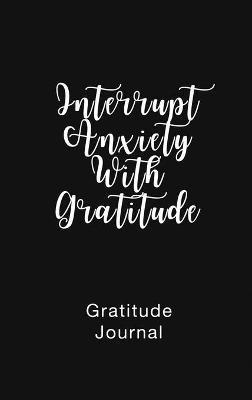 Gratitude Journal Interrupt Anxiety With Gratitude: Daily Gratitude Book to Practice Gratitude and Mindfulness - Brenda Nathan - cover