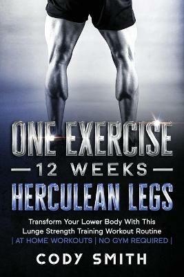 One Exercise, 12 Weeks, Herculean Legs: Transform Your Lower Body With This Lunge Strength Training Workout Routine at Home Workouts No Gym Required - Cody Smith - cover
