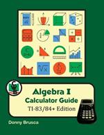 Algebra I Calculator Guide: TI-83/84+ Edition